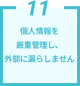 11 個⼈情報を厳重管理し、外部に漏らしません